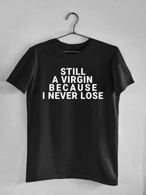 Still a Virgin Because I Never Lose - Unisex Tee